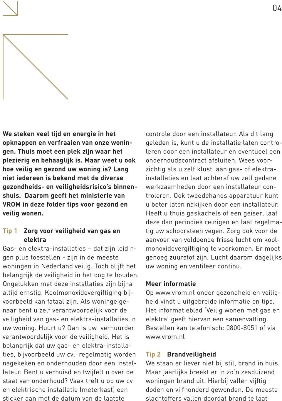 Tip 1 Zorg voor veiligheid van gas en elektra Gas- en elektra-installaties dat zijn leidingen plus toestellen - zijn in de meeste woningen in Nederland veilig.