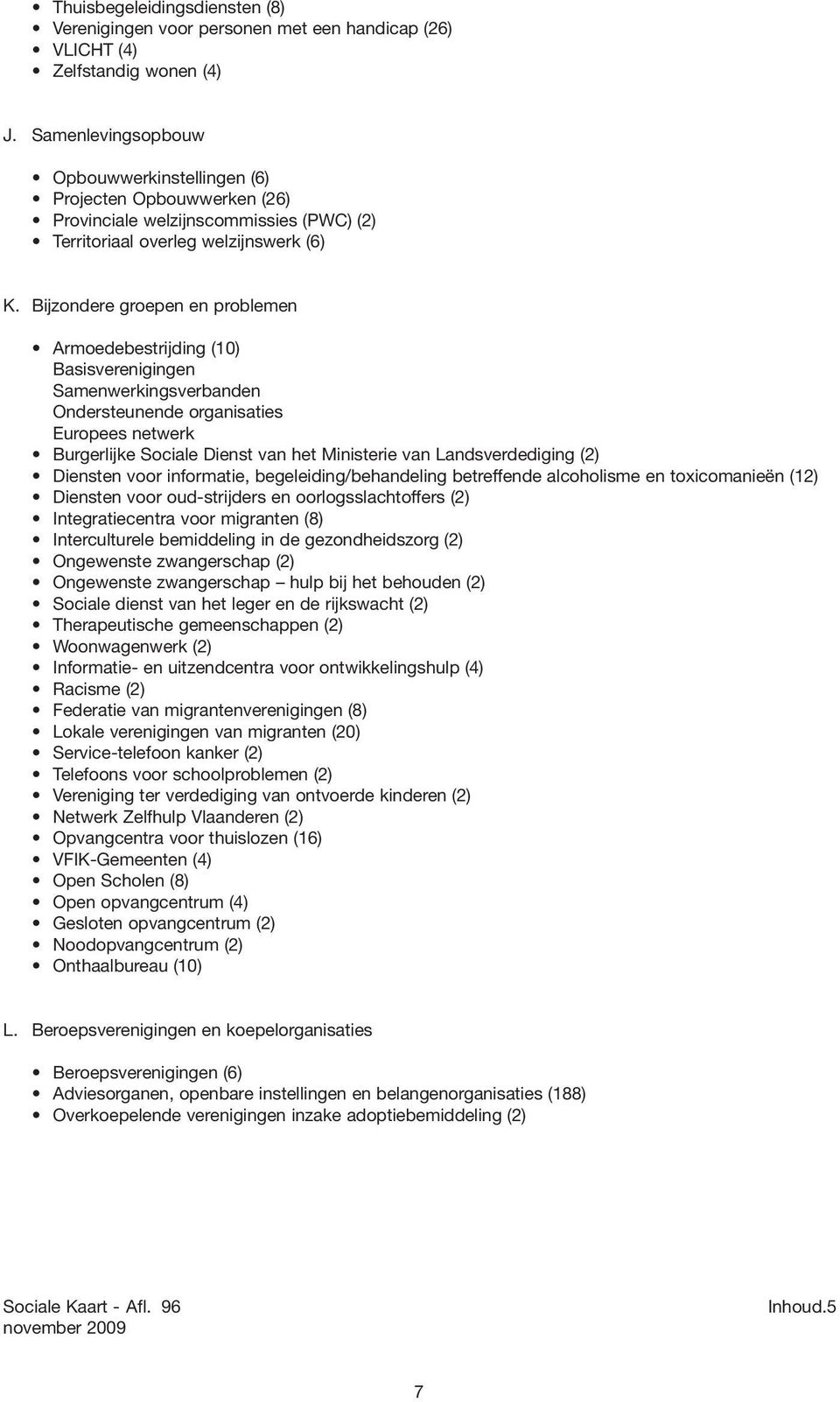 Bijzondere groepen en problemen Armoedebestrijding (10) Basisverenigingen Samenwerkingsverbanden Ondersteunende organisaties Europees netwerk Burgerlijke Sociale Dienst van het Ministerie van