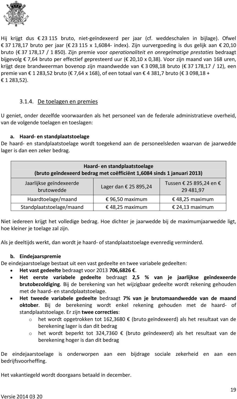 Zijn premie voor operationaliteit en onregelmatige prestaties bedraagt bijgevolg 7,64 bruto per effectief gepresteerd uur ( 20,10 x 0,38).