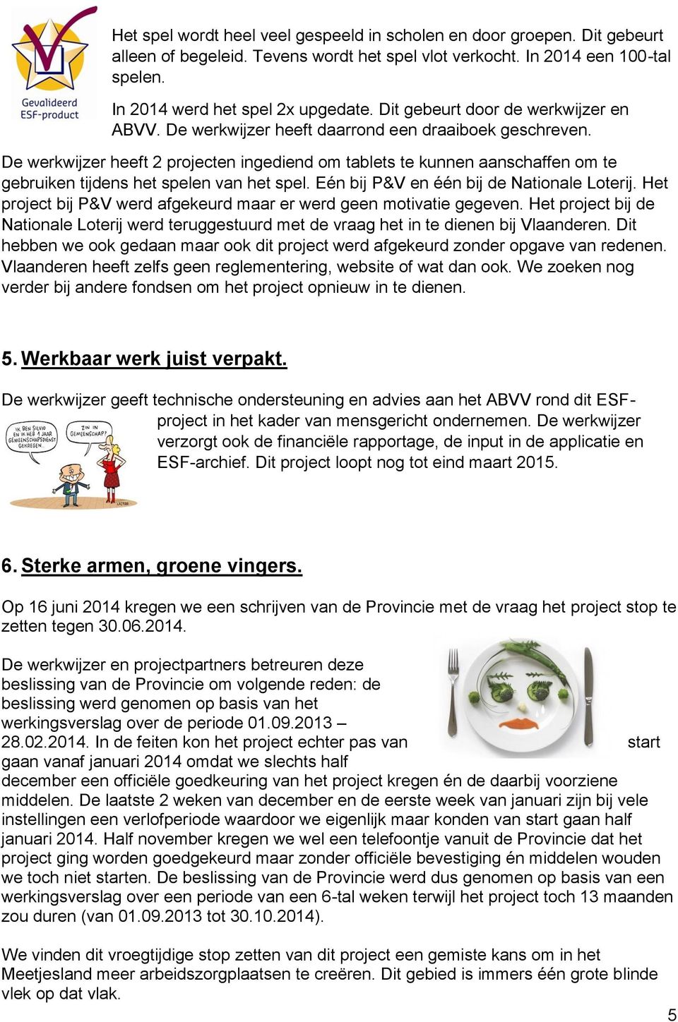 De werkwijzer heeft 2 projecten ingediend om tablets te kunnen aanschaffen om te gebruiken tijdens het spelen van het spel. Eén bij P&V en één bij de Nationale Loterij.