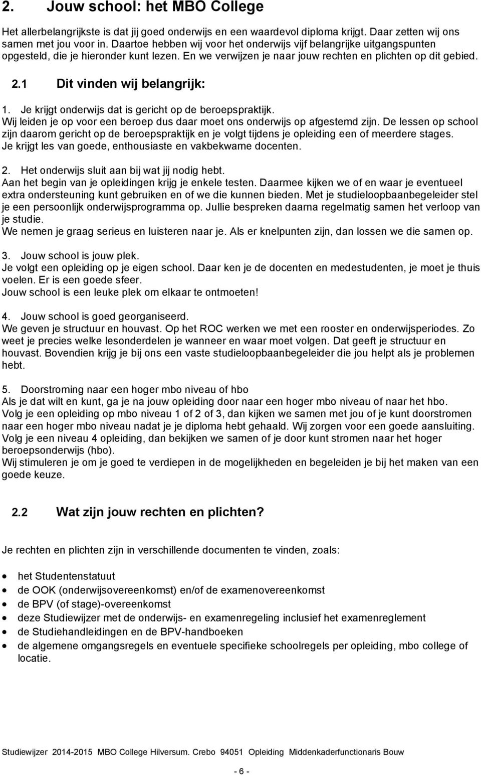 1 Dit vinden wij belangrijk: 1. Je krijgt onderwijs dat is gericht op de beroepspraktijk. Wij leiden je op voor een beroep dus daar moet ons onderwijs op afgestemd zijn.