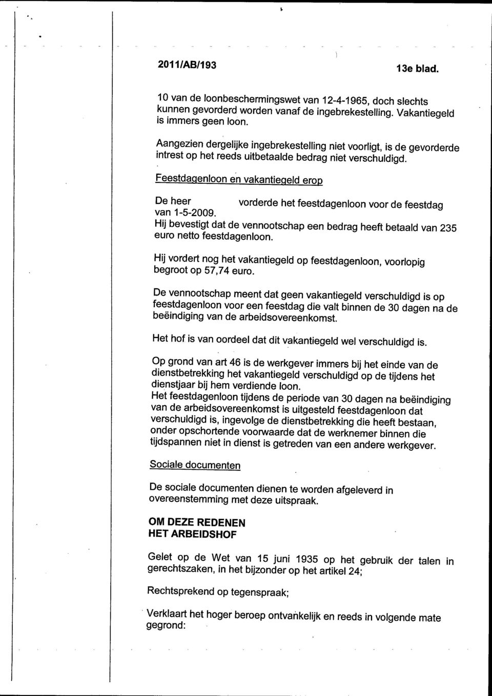 Feestdagenloon en vakantiegeld erop De heer vorderde het feestdagenloon voor de feestdag van 1-5-2009. Hij bevestigt dat de vennootschap een bedrag heeft betaald van 235 euro netto feestdagenloon.