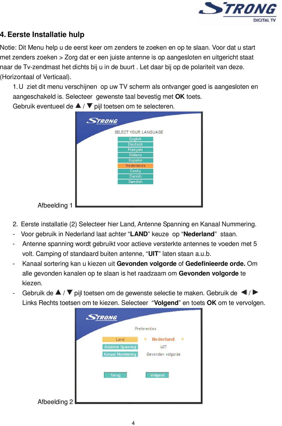 (Horizontaal of Verticaal). 1. U ziet dit menu verschijnen op uw TV scherm als ontvanger goed is aangesloten en aangeschakeld is. Selecteer gewenste taal bevestig met OK toets.