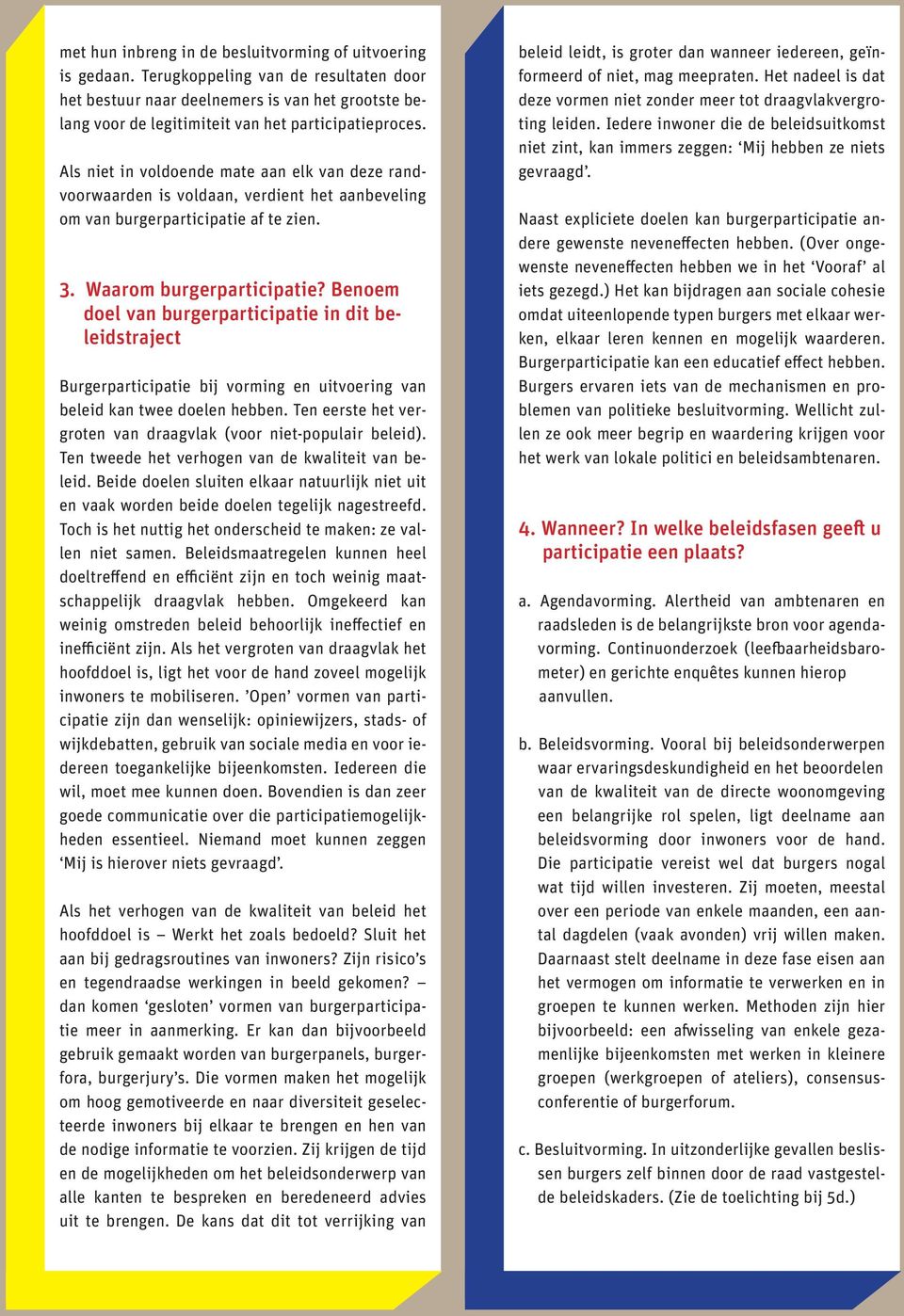 Als niet in voldoende mate aan elk van deze randvoorwaarden is voldaan, verdient het aanbeveling om van burgerparticipatie af te zien. 3. Waarom burgerparticipatie?