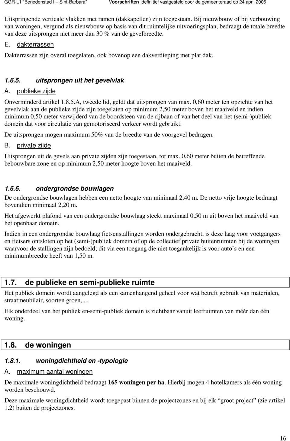 gevelbreedte. E. dakterrassen Dakterrassen zijn overal toegelaten, ook bovenop een dakverdieping met plat dak. 1.6.5. uitsprongen uit het gevelvlak A. publieke zijde Onverminderd artikel 1.8.5.A, tweede lid, geldt dat uitsprongen van max.