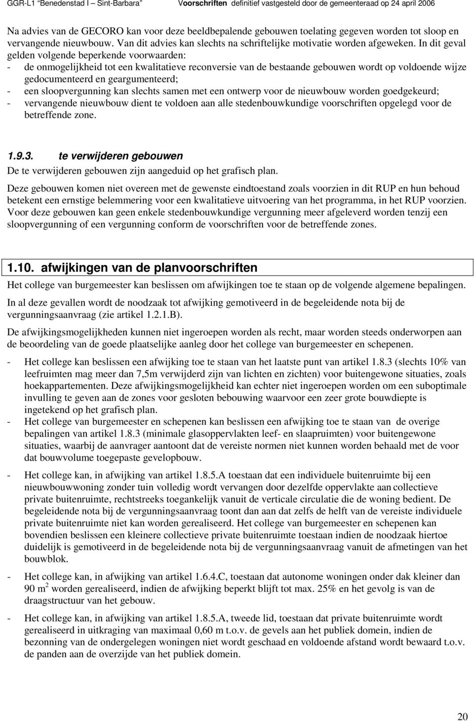 sloopvergunning kan slechts samen met een ontwerp voor de nieuwbouw worden goedgekeurd; - vervangende nieuwbouw dient te voldoen aan alle stedenbouwkundige voorschriften opgelegd voor de betreffende