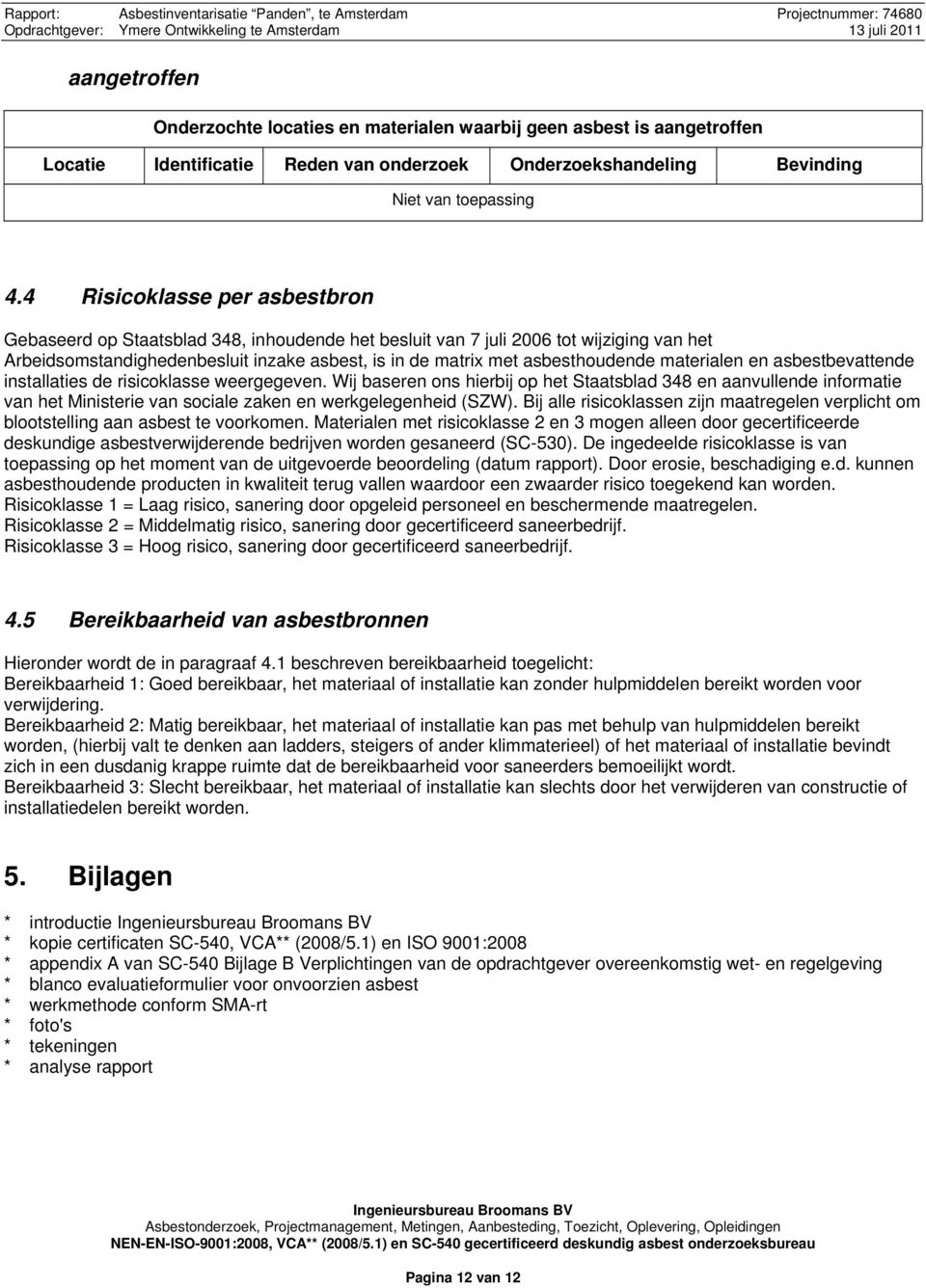 4 Risicoklasse per asbestbron Gebaseerd op Staatsblad 348, inhoudende het besluit van 7 juli 2006 tot wijziging van het Arbeidsomstandighedenbesluit inzake asbest, is in de matrix met asbesthoudende