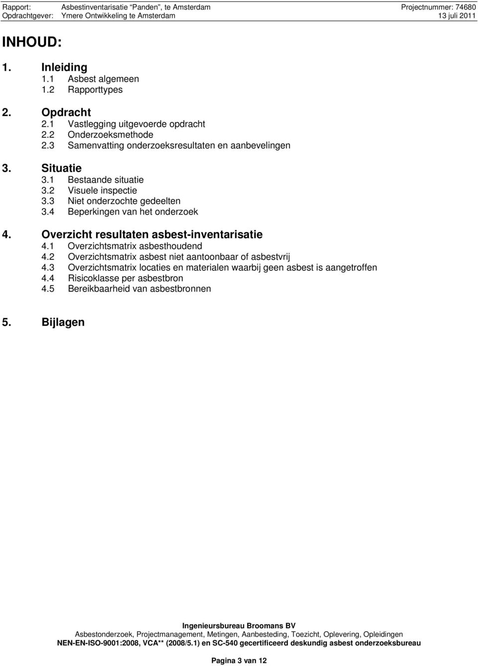 2 Visuele inspectie 3.3 Niet onderzochte gedeelten 3.4 Beperkingen van het onderzoek 4. Overzicht resultaten asbest-inventarisatie 4.1 Overzichtsmatrix asbesthoudend 4.