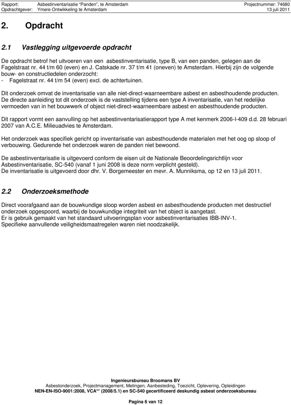 37 t/m 41 (oneven) te Amsterdam. Hierbij zijn de volgende bouw- en constructiedelen onderzocht: - Fagelstraat nr. 44 t/m 54 (even) excl. de achtertuinen.