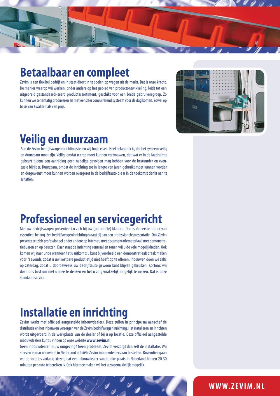 Zo kunnen we seriematig produceren en met een zeer concurrerend systeem voor de dag komen. Zowel op basis van kwaliteit als van prijs.