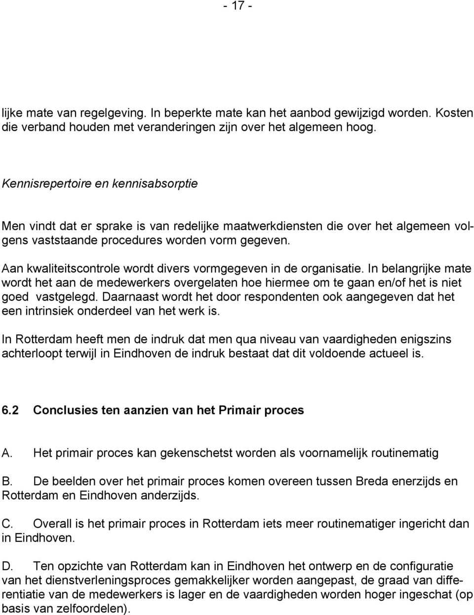 Aan kwaliteitscontrole wordt divers vormgegeven in de organisatie. In belangrijke mate wordt het aan de medewerkers overgelaten hoe hiermee om te gaan en/of het is niet goed vastgelegd.