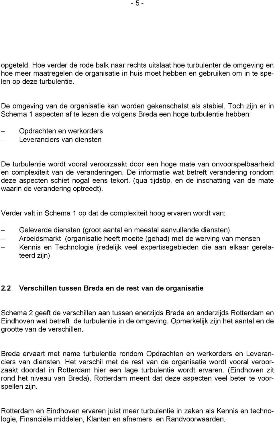 Toch zijn er in Schema 1 aspecten af te lezen die volgens Breda een hoge turbulentie hebben: Opdrachten en werkorders Leveranciers van diensten De turbulentie wordt vooral veroorzaakt door een hoge