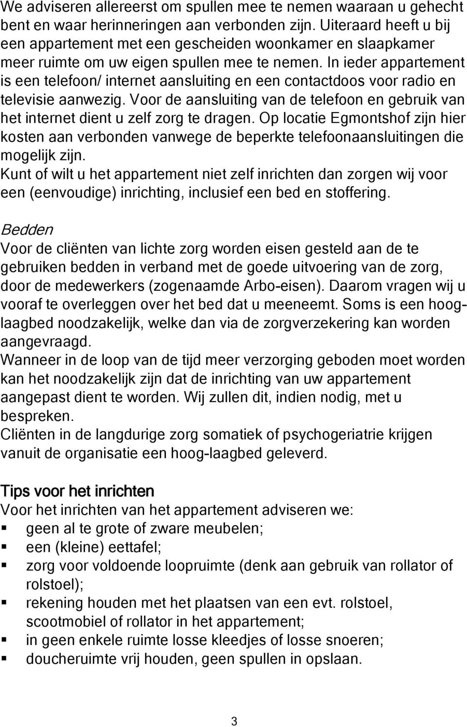 In ieder appartement is een telefoon/ internet aansluiting en een contactdoos voor radio en televisie aanwezig.