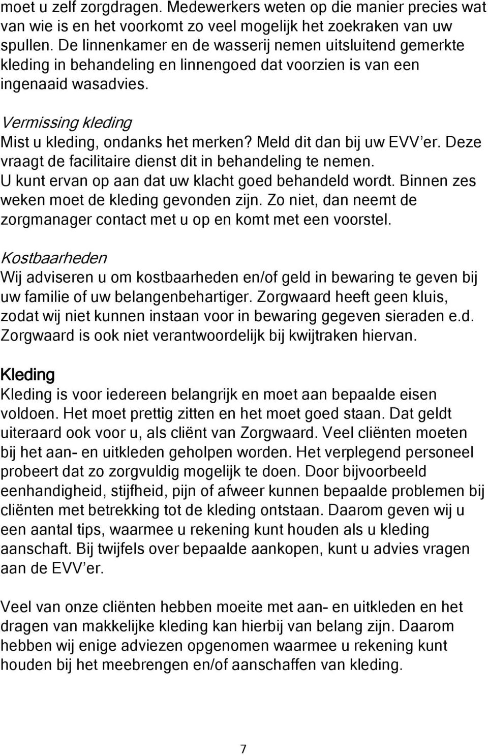 Meld dit dan bij uw EVV er. Deze vraagt de facilitaire dienst dit in behandeling te nemen. U kunt ervan op aan dat uw klacht goed behandeld wordt. Binnen zes weken moet de kleding gevonden zijn.