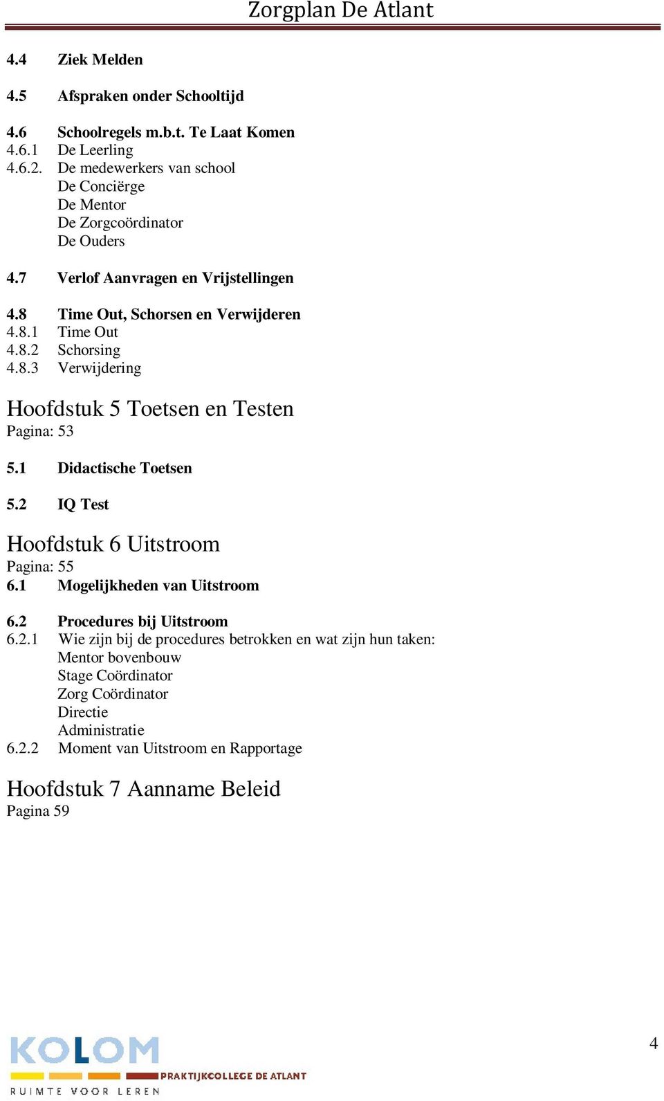 8.3 Verwijdering Hoofdstuk 5 Toetsen en Testen Pagina: 53 5.1 Didactische Toetsen 5.2 IQ Test Hoofdstuk 6 Uitstroom Pagina: 55 6.1 Mogelijkheden van Uitstroom 6.