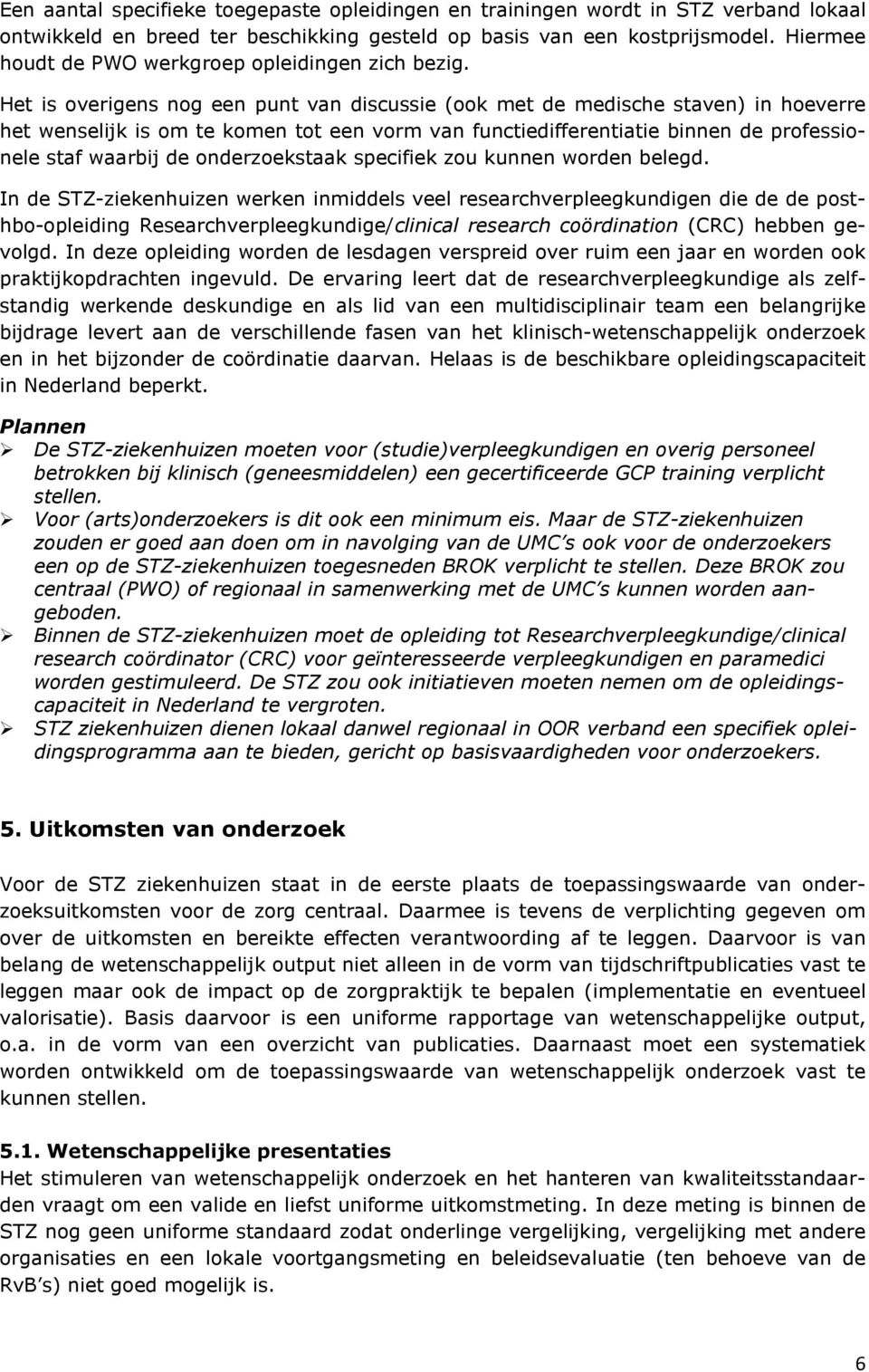 Het is overigens nog een punt van discussie (ook met de medische staven) in hoeverre het wenselijk is om te komen tot een vorm van functiedifferentiatie binnen de professionele staf waarbij de