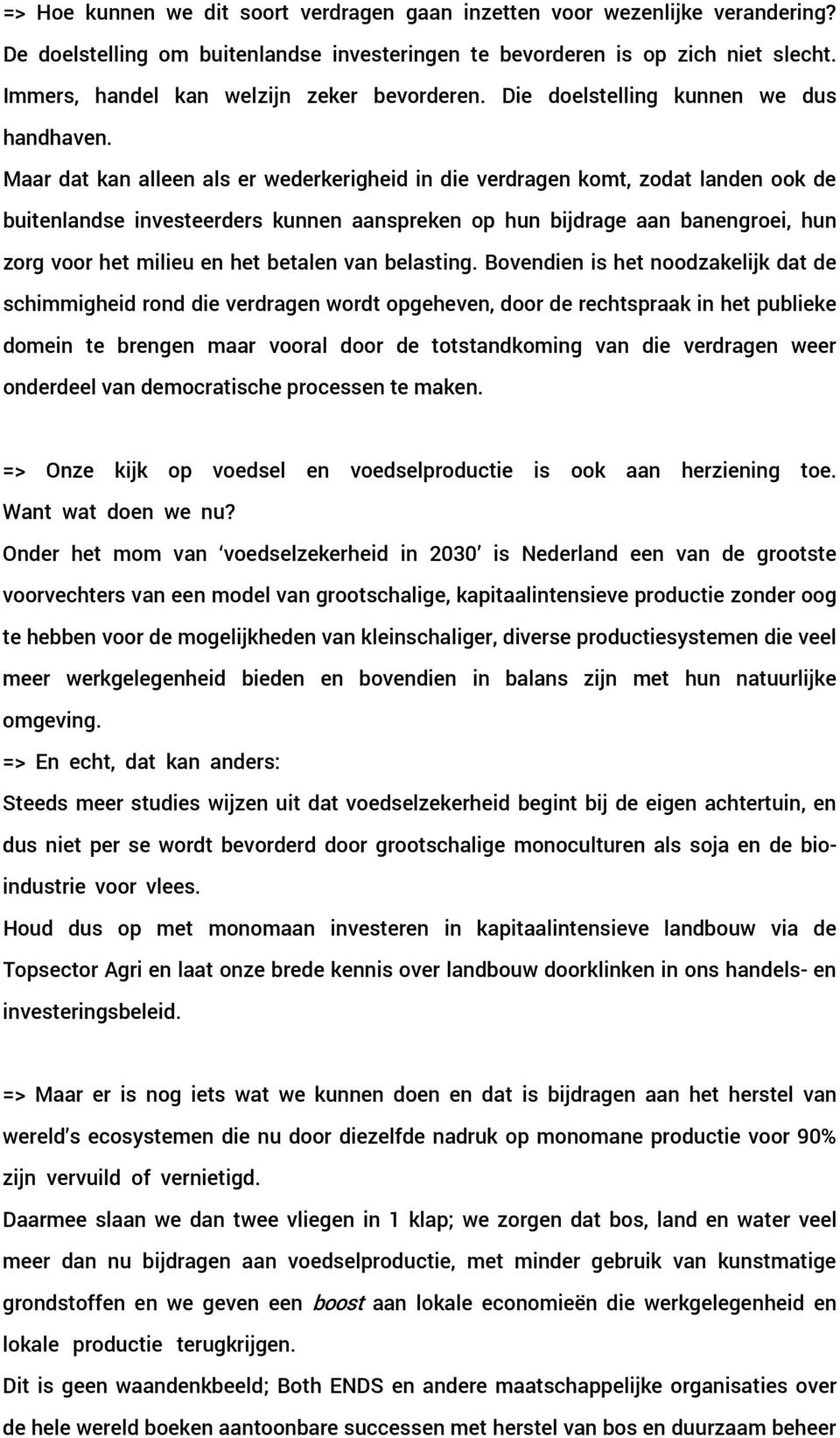 Maar dat kan alleen als er wederkerigheid in die verdragen komt, zodat landen ook de buitenlandse investeerders kunnen aanspreken op hun bijdrage aan banengroei, hun zorg voor het milieu en het