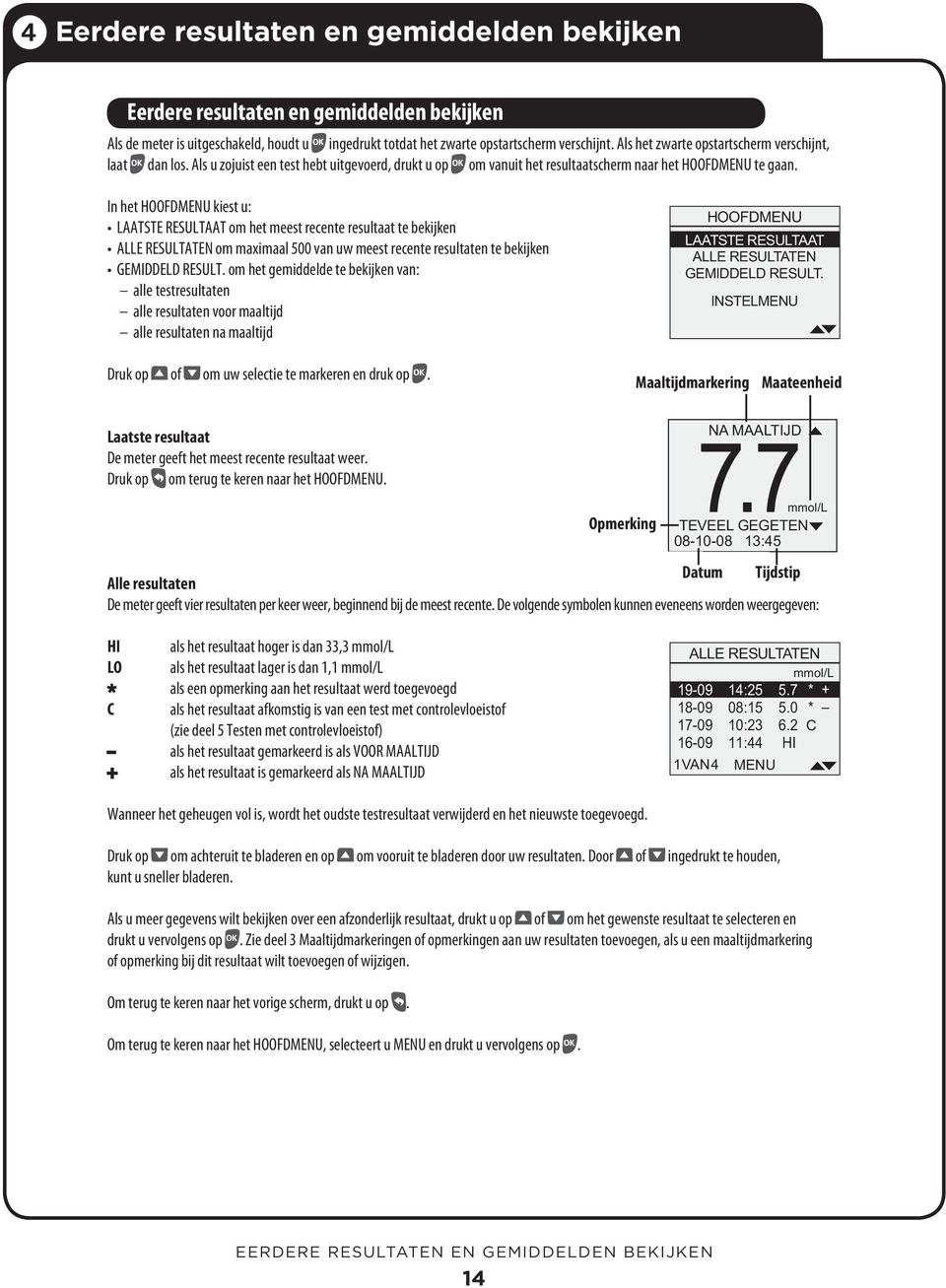 In het HOOFDMENU kiest u: LAATSTE RESULTAAT om het meest recente resultaat te bekijken ALLE RESULTATEN om maximaal 500 van uw meest recente resultaten te bekijken GEMIDDELD RESULT.