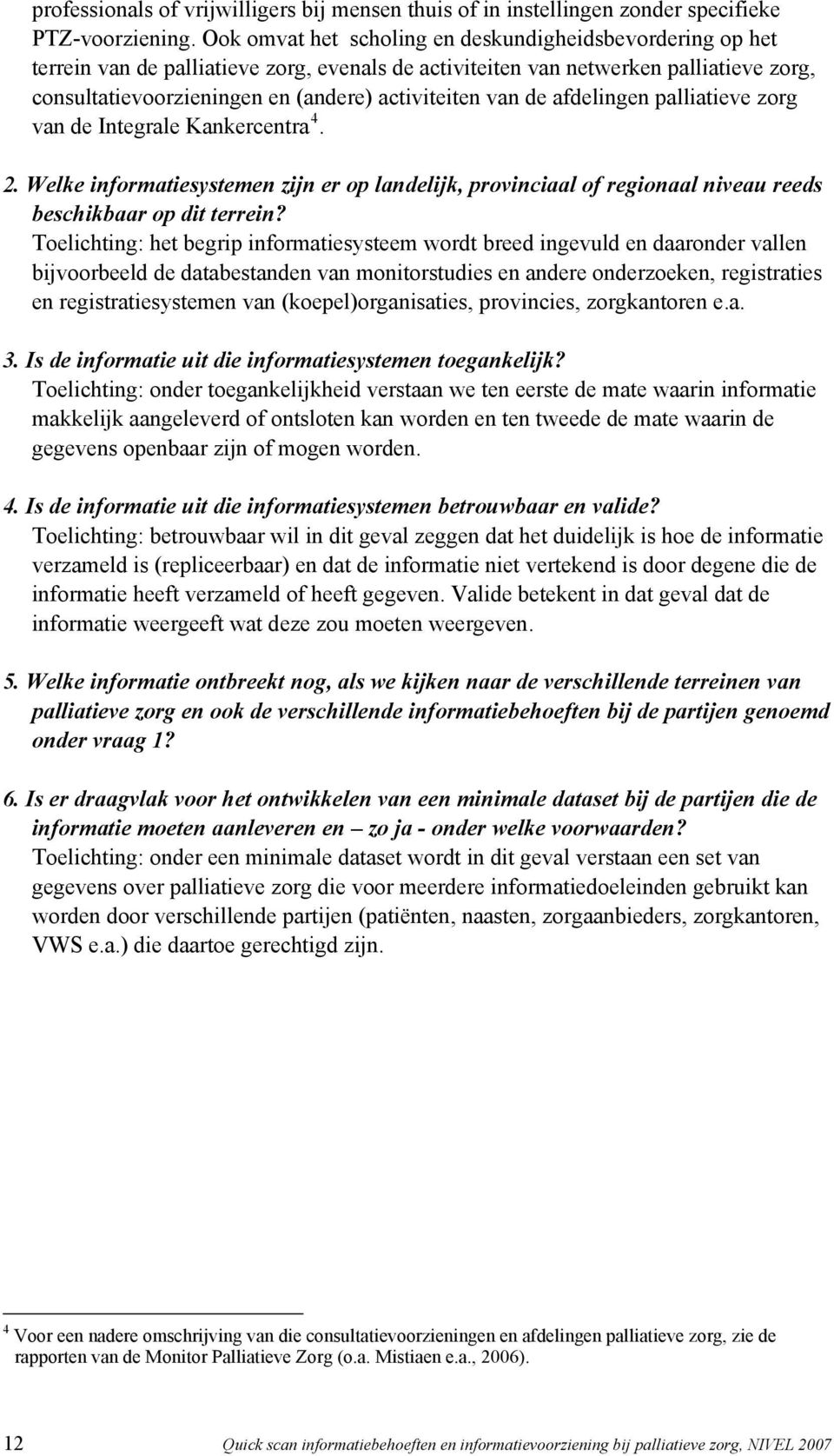 van de afdelingen palliatieve zorg van de Integrale Kankercentra 4. 2. Welke informatiesystemen zijn er op landelijk, provinciaal of regionaal niveau reeds beschikbaar op dit terrein?