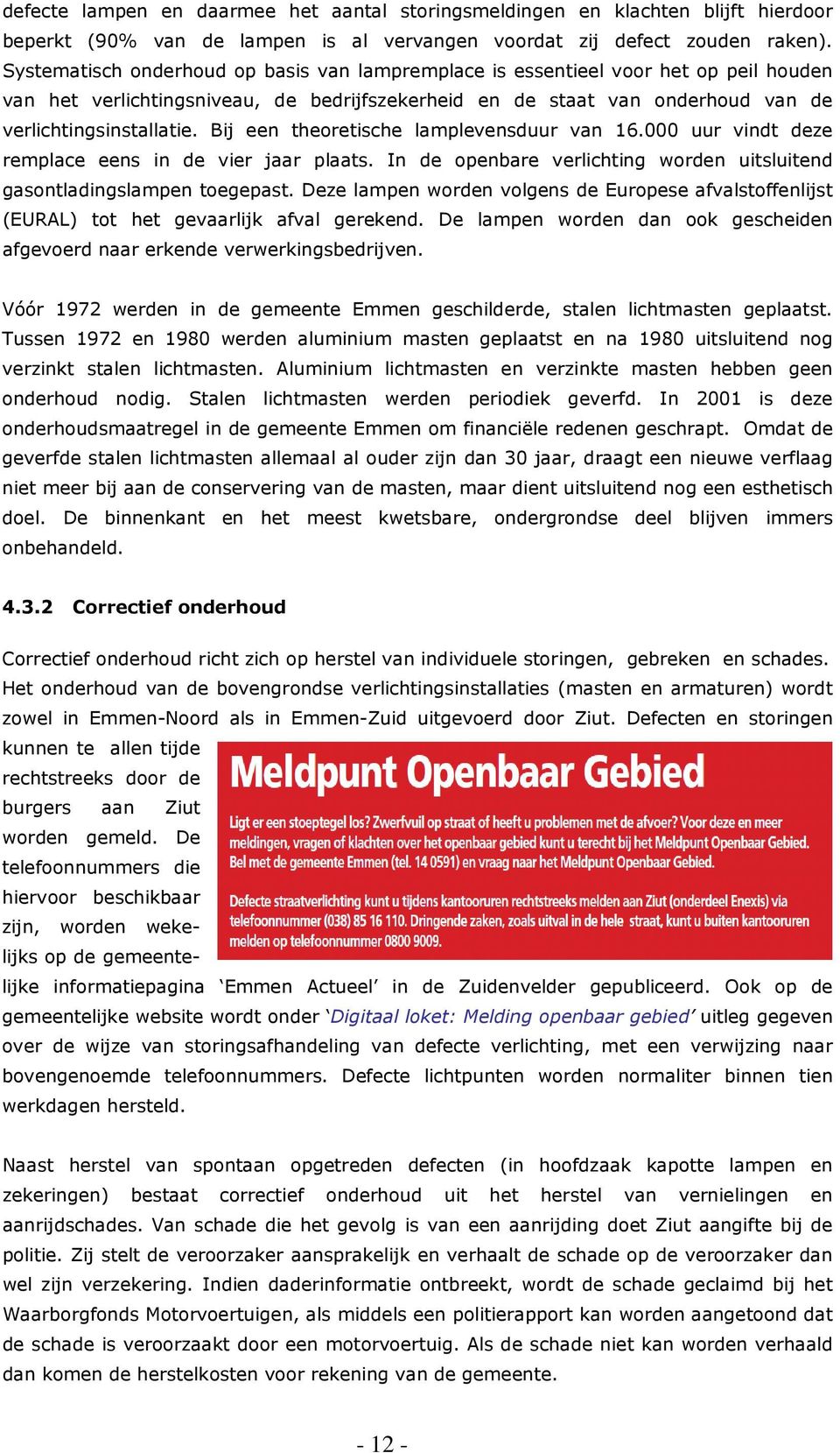 Bij een theoretische lamplevensduur van 16.000 uur vindt deze remplace eens in de vier jaar plaats. In de openbare verlichting worden uitsluitend gasontladingslampen toegepast.