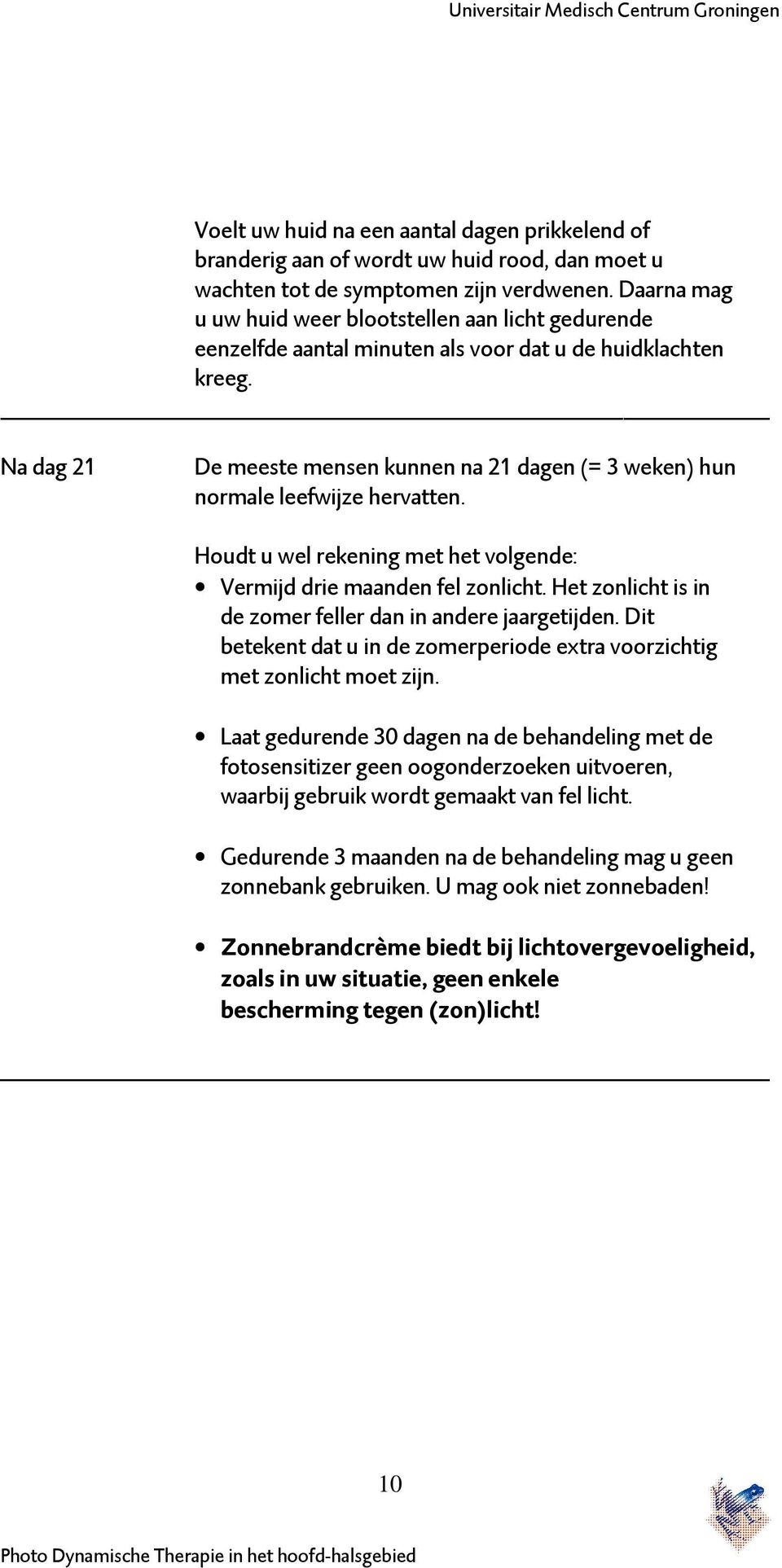 Na dag 21 De meeste mensen kunnen na 21 dagen (= 3 weken) hun normale leefwijze hervatten. Houdt u wel rekening met het volgende: Vermijd drie maanden fel zonlicht.