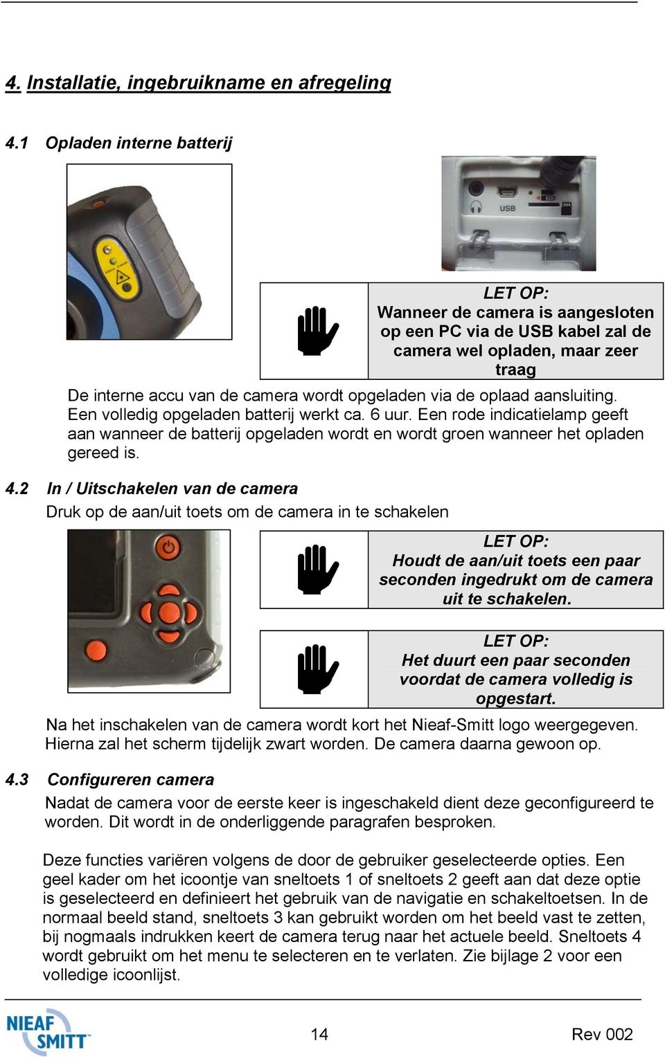 aansluiting. Een volledig opgeladen batterij werkt ca. 6 uur. Een rode indicatielamp geeft aan wanneer de batterij opgeladen wordt en wordt groen wanneer het opladen gereed is. 4.