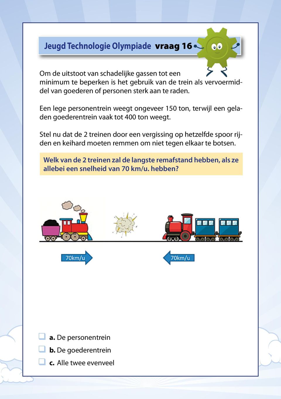 Stel nu dat de 2 treinen door een vergissing op hetzelfde spoor rijden en keihard moeten remmen om niet tegen elkaar te botsen.