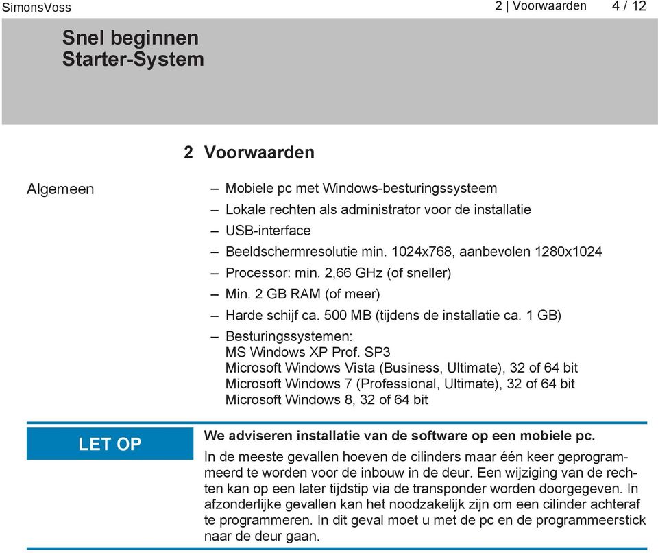 SP3 Microsoft Windows Vista (Business, Ultimate), 32 of 64 bit Microsoft Windows 7 (Professional, Ultimate), 32 of 64 bit Microsoft Windows 8, 32 of 64 bit We adviseren installatie van de software op