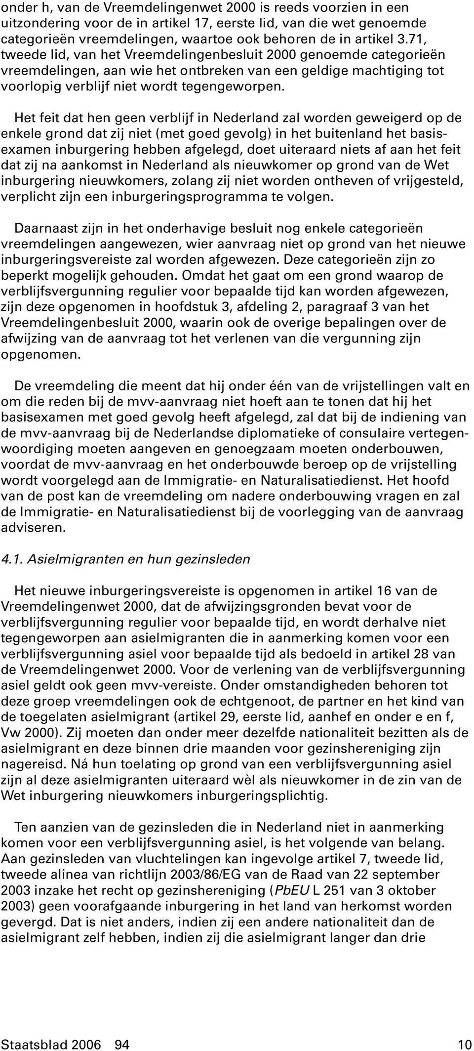 Het feit dat hen geen verblijf in Nederland zal worden geweigerd op de enkele grond dat zij niet (met goed gevolg) in het buitenland het basisexamen inburgering hebben afgelegd, doet uiteraard niets