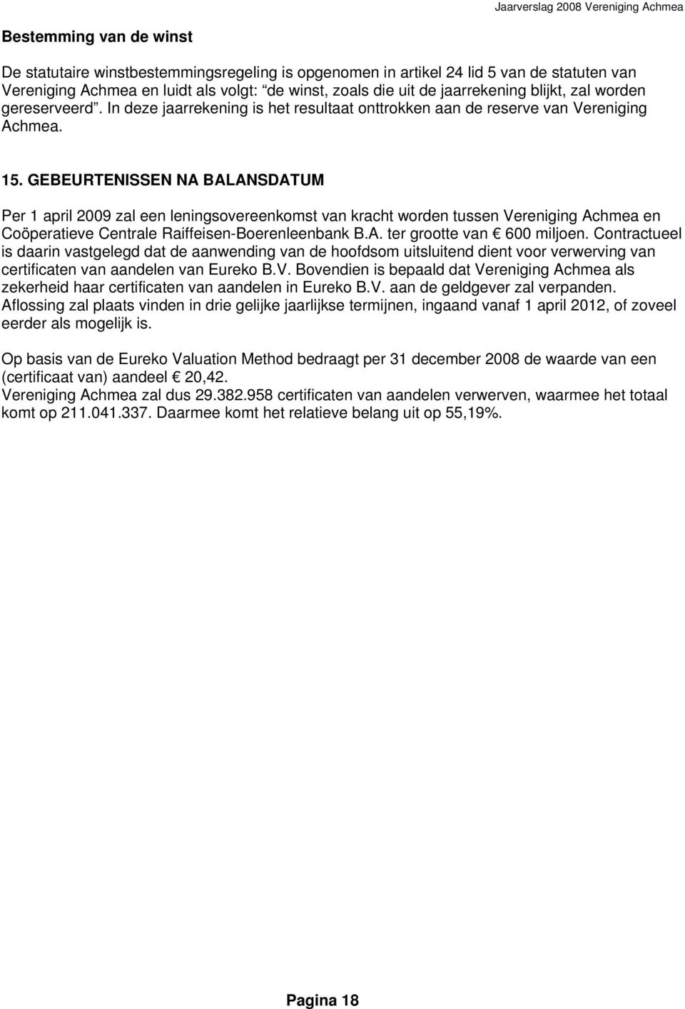 GEBEURTENISSEN NA BALANSDATUM Per 1 april 2009 zal een leningsovereenkomst van kracht worden tussen Vereniging Achmea en Coöperatieve Centrale Raiffeisen-Boerenleenbank B.A. ter grootte van 600 miljoen.