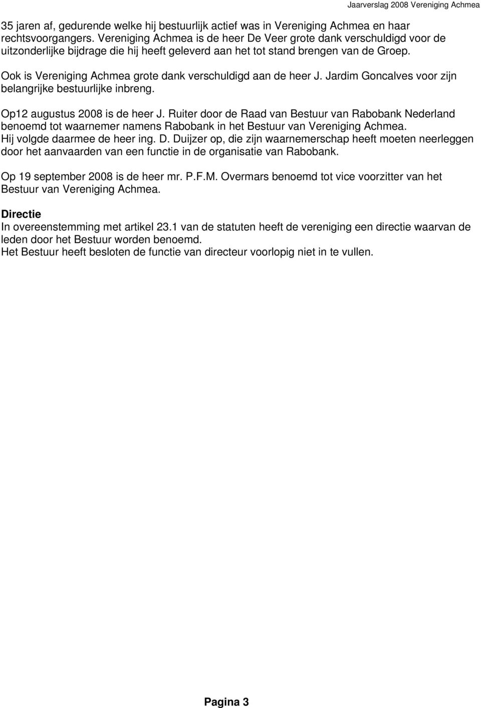 Ook is Vereniging Achmea grote dank verschuldigd aan de heer J. Jardim Goncalves voor zijn belangrijke bestuurlijke inbreng. Op12 augustus 2008 is de heer J.