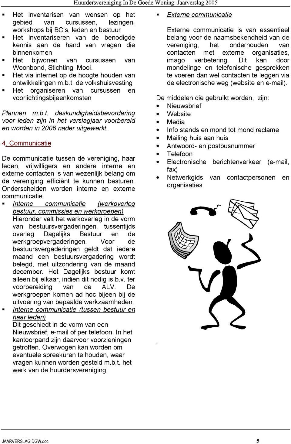 4. Communicatie De communicatie tussen de vereniging, haar leden, vrijwilligers en andere interne en externe contacten is van wezenlijk belang om de vereniging efficiënt te kunnen besturen.