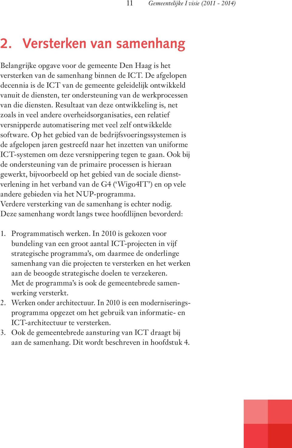 Resultaat van deze ontwikkeling is, net zoals in veel andere overheidsorganisaties, een relatief versnipperde automatisering met veel zelf ontwikkelde software.