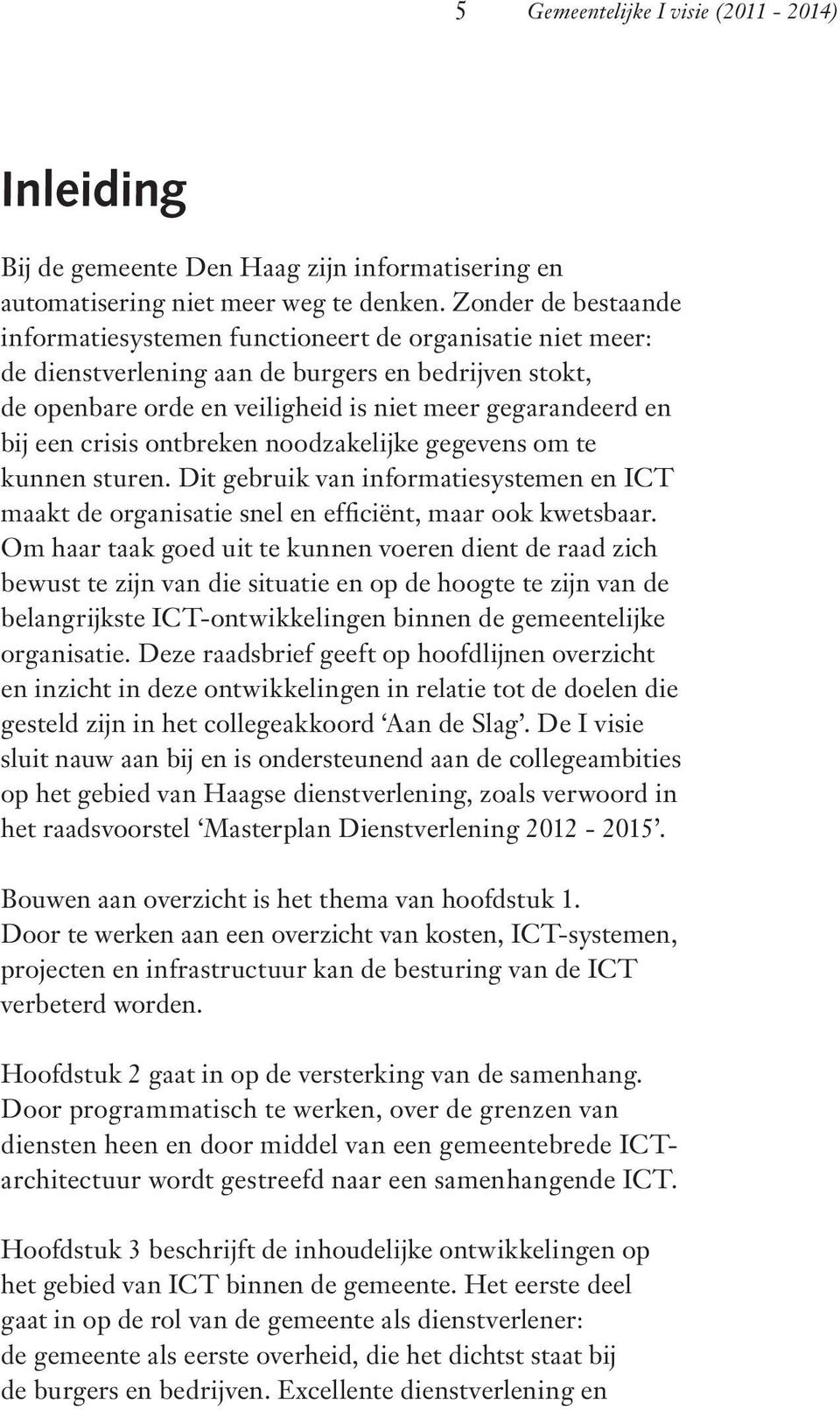 crisis ontbreken noodzakelijke gegevens om te kunnen sturen. Dit gebruik van informatiesystemen en ICT maakt de organisatie snel en efficiënt, maar ook kwetsbaar.