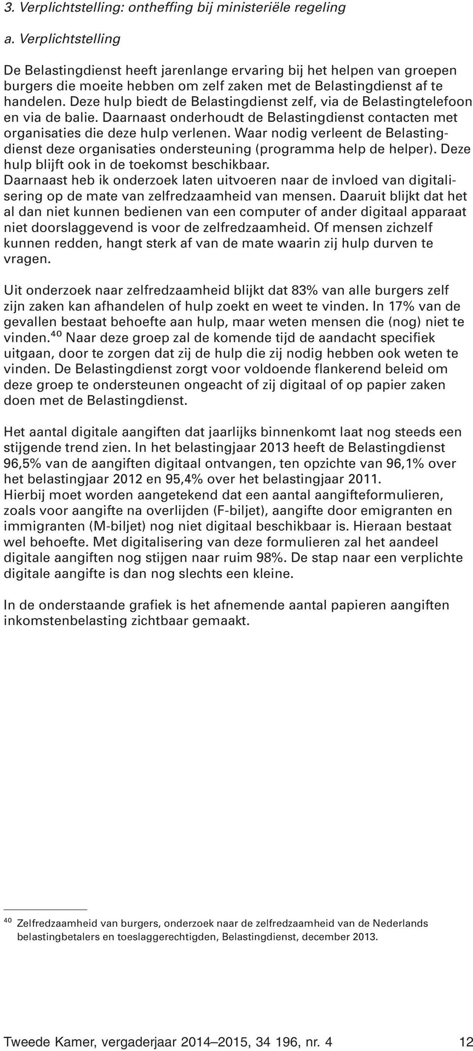 Deze hulp biedt de Belastingdienst zelf, via de Belastingtelefoon en via de balie. Daarnaast onderhoudt de Belastingdienst contacten met organisaties die deze hulp verlenen.