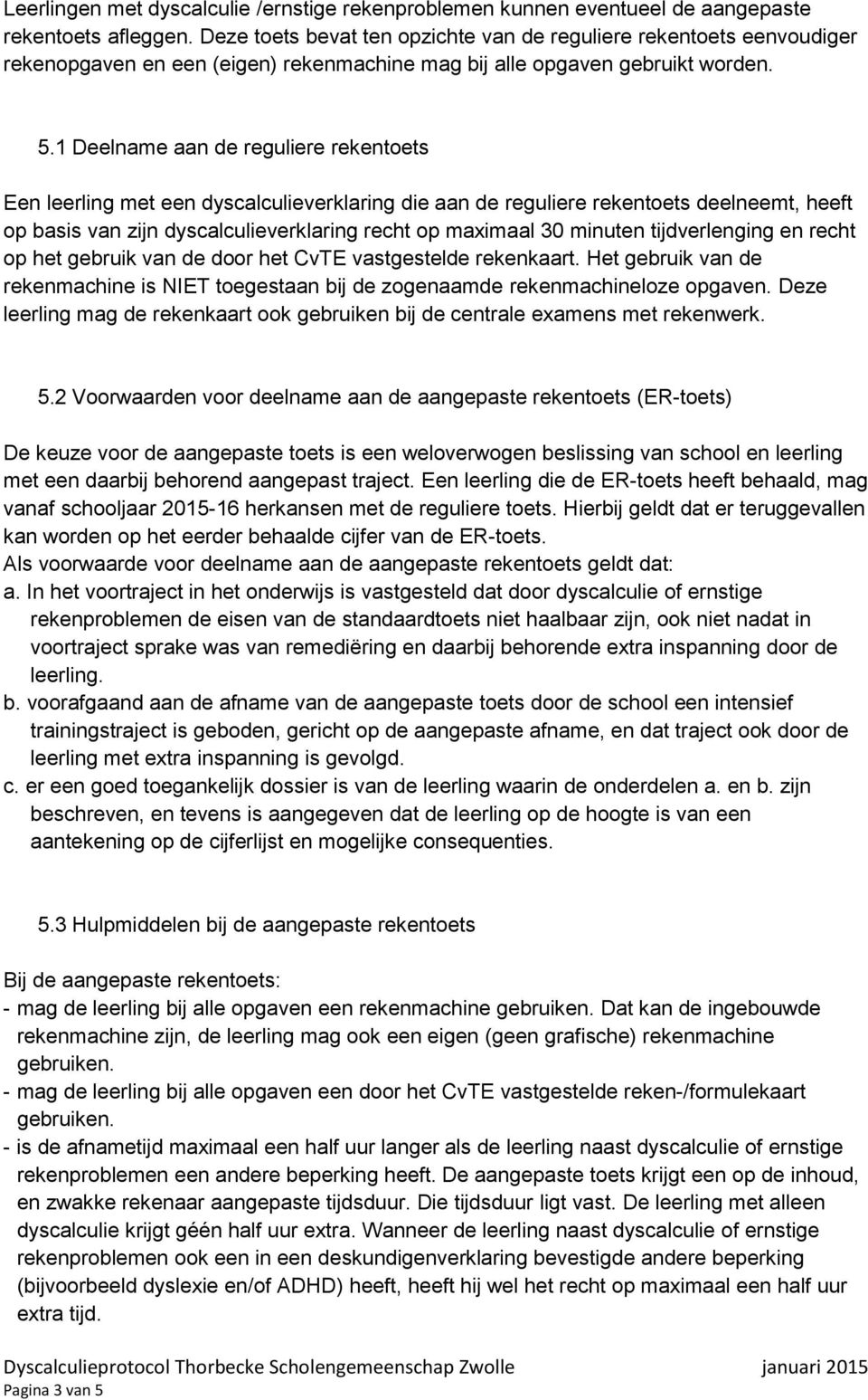 1 Deelname aan de reguliere rekentoets Een leerling met een dyscalculieverklaring die aan de reguliere rekentoets deelneemt, heeft op basis van zijn dyscalculieverklaring recht op maximaal 30 minuten