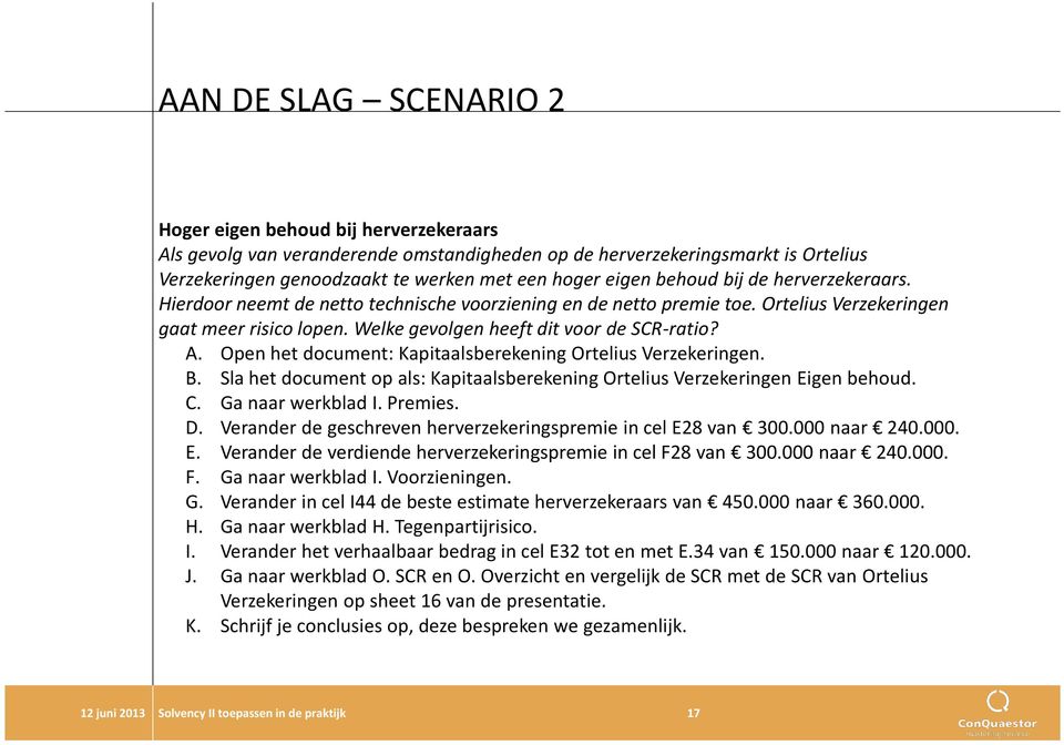 Open het document: Kapitaalsberekening Ortelius Verzekeringen. B. Sla het document op als: Kapitaalsberekening Ortelius Verzekeringen Eigen behoud. C. Ga naar werkblad I. Premies. D.