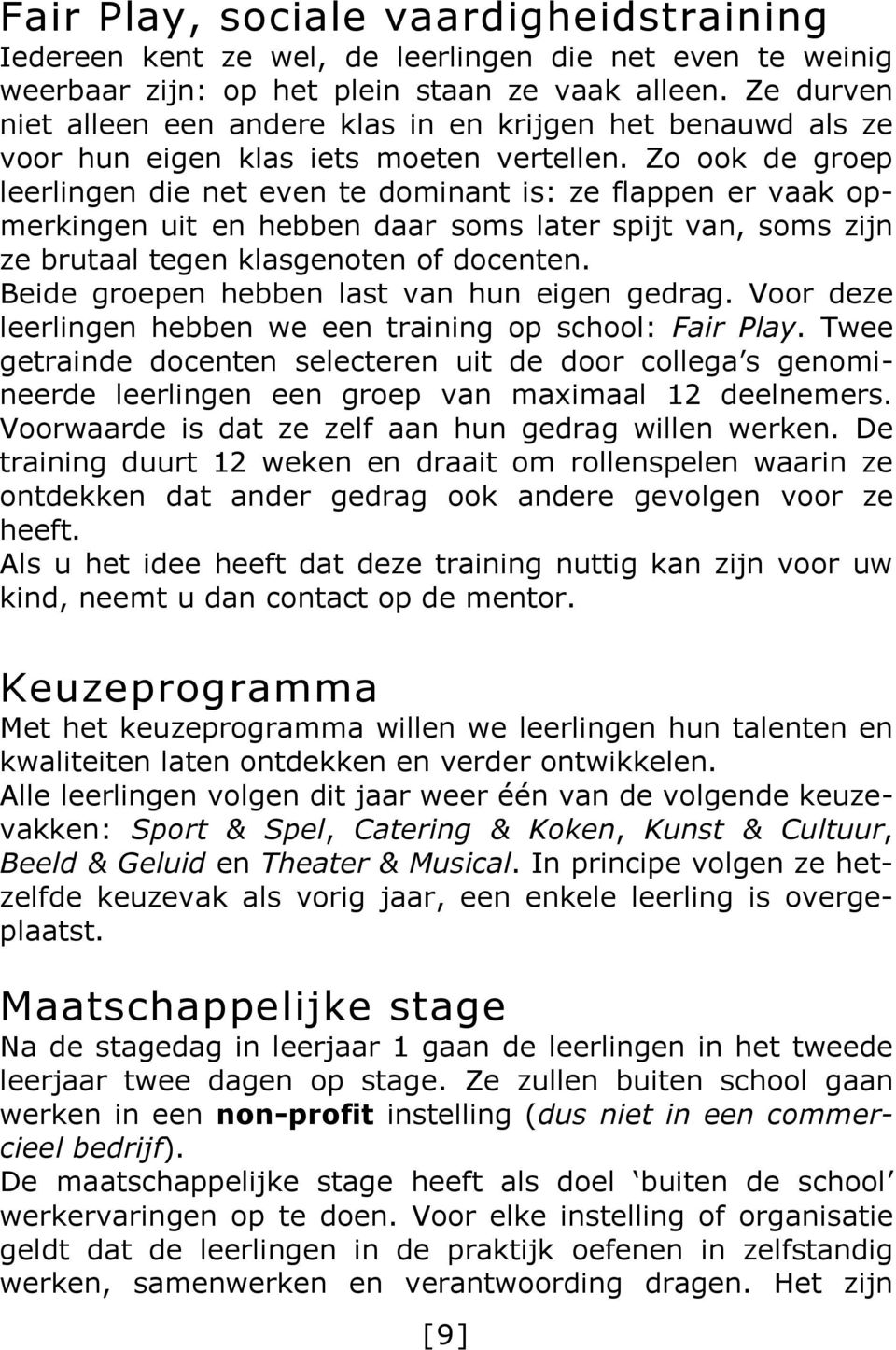 Zo ook de groep leerlingen die net even te dominant is: ze flappen er vaak opmerkingen uit en hebben daar soms later spijt van, soms zijn ze brutaal tegen klasgenoten of docenten.