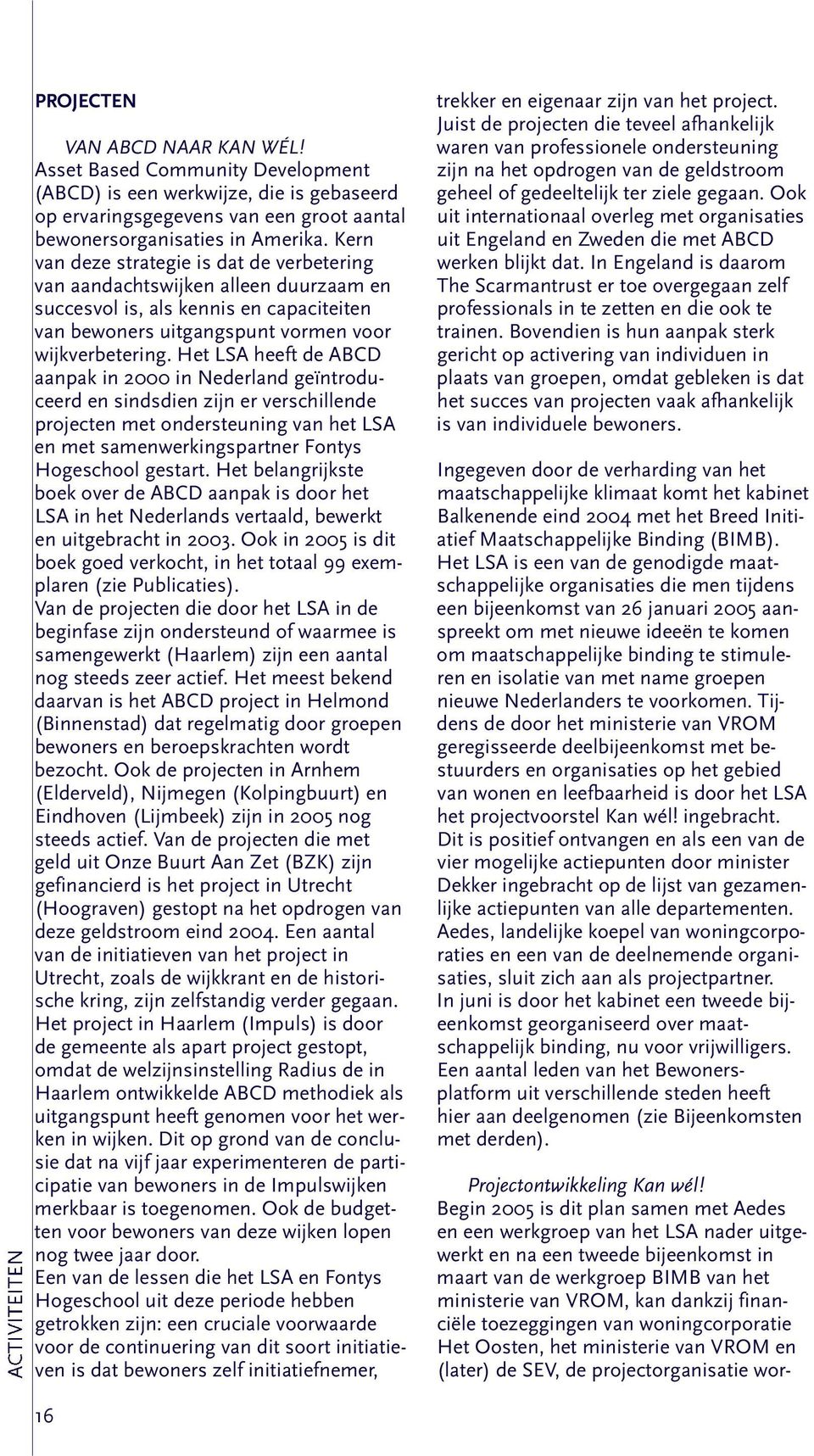 Het LSA heeft de ABCD aanpak in 2000 in Nederland geïntroduceerd en sindsdien zijn er verschillende projecten met ondersteuning van het LSA en met samenwerkingspartner Fontys Hogeschool gestart.