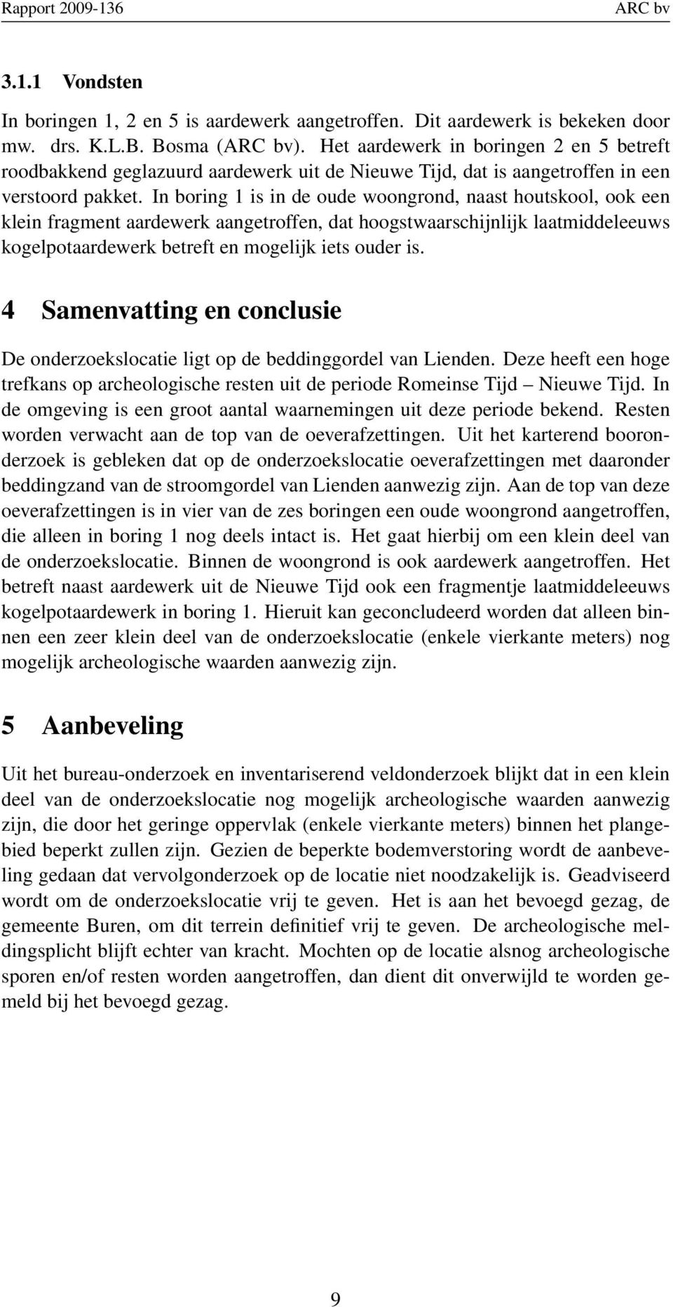 In boring 1 is in de oude woongrond, naast houtskool, ook een klein fragment aardewerk aangetroffen, dat hoogstwaarschijnlijk laatmiddeleeuws kogelpotaardewerk betreft en mogelijk iets ouder is.