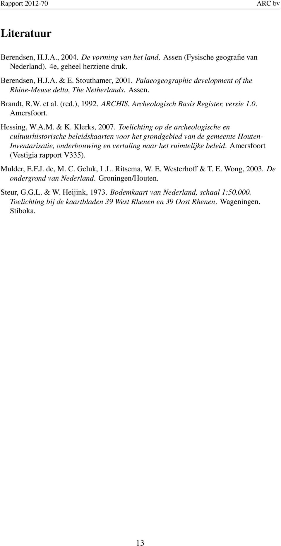 Klerks, 2007. Toelichting op de archeologische en cultuurhistorische beleidskaarten voor het grondgebied van de gemeente Houten- Inventarisatie, onderbouwing en vertaling naar het ruimtelijke beleid.