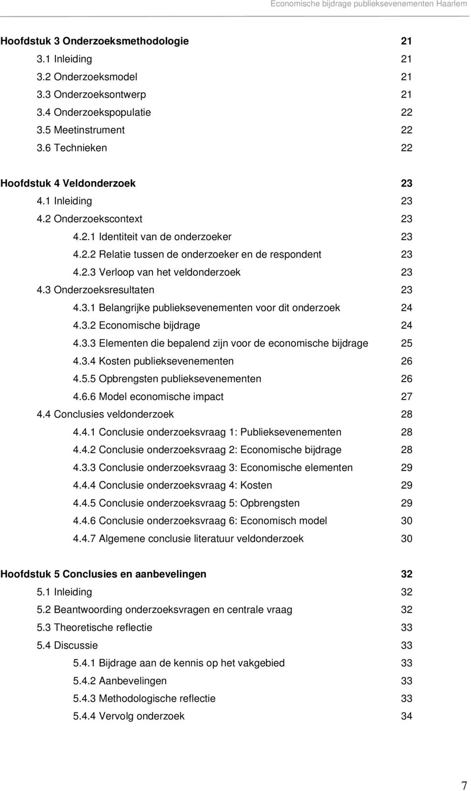 3 Onderzoeksresultaten 23 4.3.1 Belangrijke publieksevenementen voor dit onderzoek 24 4.3.2 Economische bijdrage 24 4.3.3 Elementen die bepalend zijn voor de economische bijdrage 25 4.3.4 Kosten publieksevenementen 26 4.