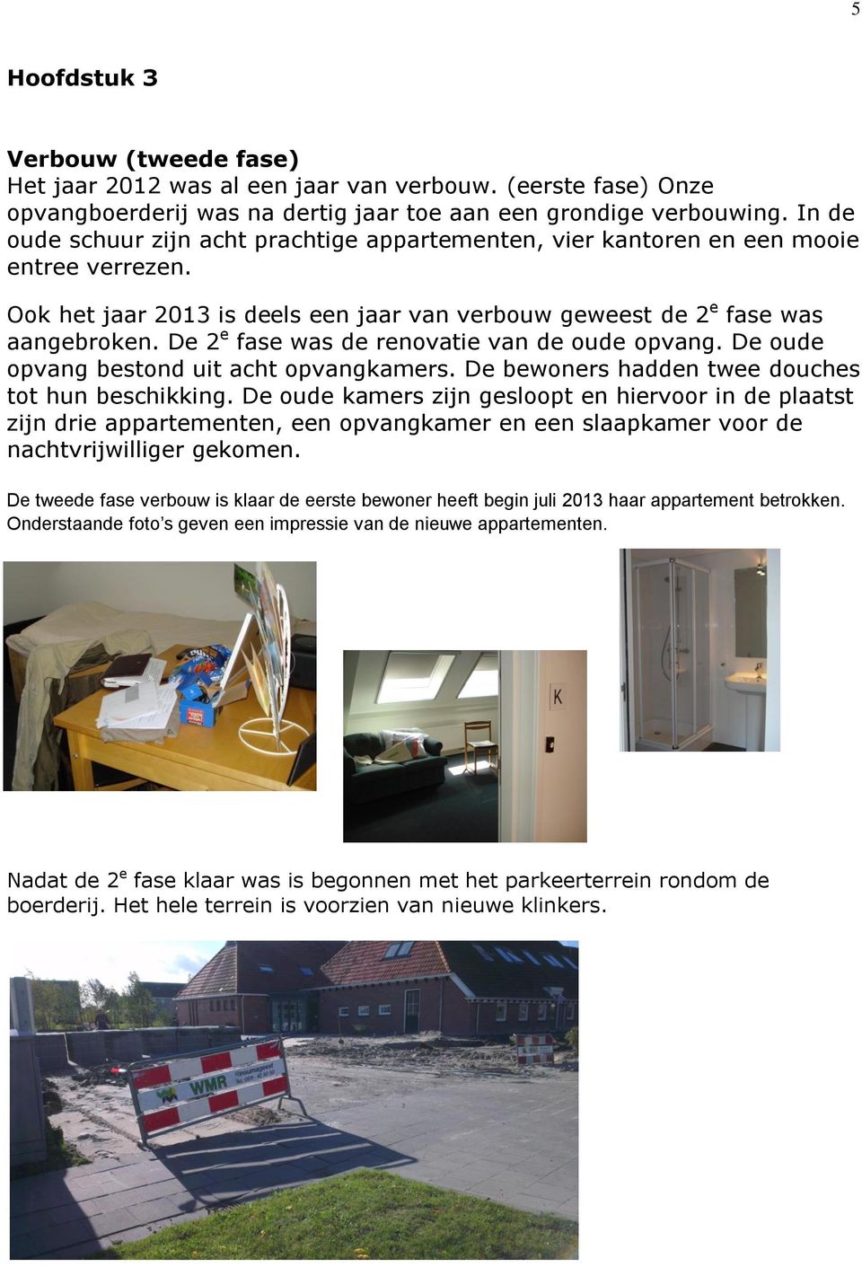 De 2 e fase was de renovatie van de oude opvang. De oude opvang bestond uit acht opvangkamers. De bewoners hadden twee douches tot hun beschikking.