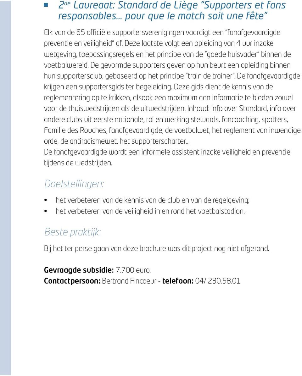 De gevormde supporters geven op hun beurt een opleiding binnen hun supportersclub, gebaseerd op het principe train de trainer. De fanafgevaardigde krijgen een supportersgids ter begeleiding.