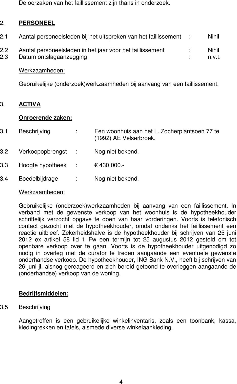 ACTIVA Onroerende zaken: 3.1 Beschrijving : Een woonhuis aan het L. Zocherplantsoen 77 te (1992) AE Velserbroek. 3.2 Verkoopopbrengst : Nog niet bekend. 3.3 Hoogte hypotheek : 430.000.- 3.