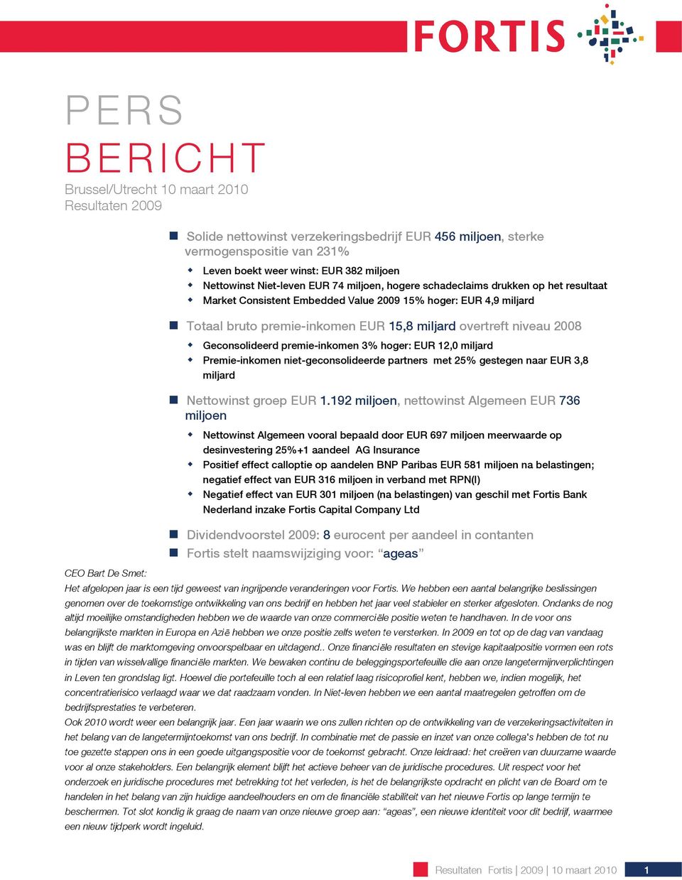 2008 Geconsolideerd premie-inkomen 3% hoger: EUR 12,0 miljard Premie-inkomen niet-geconsolideerde partners met 25% gestegen naar EUR 3,8 miljard Nettowinst groep EUR 1.