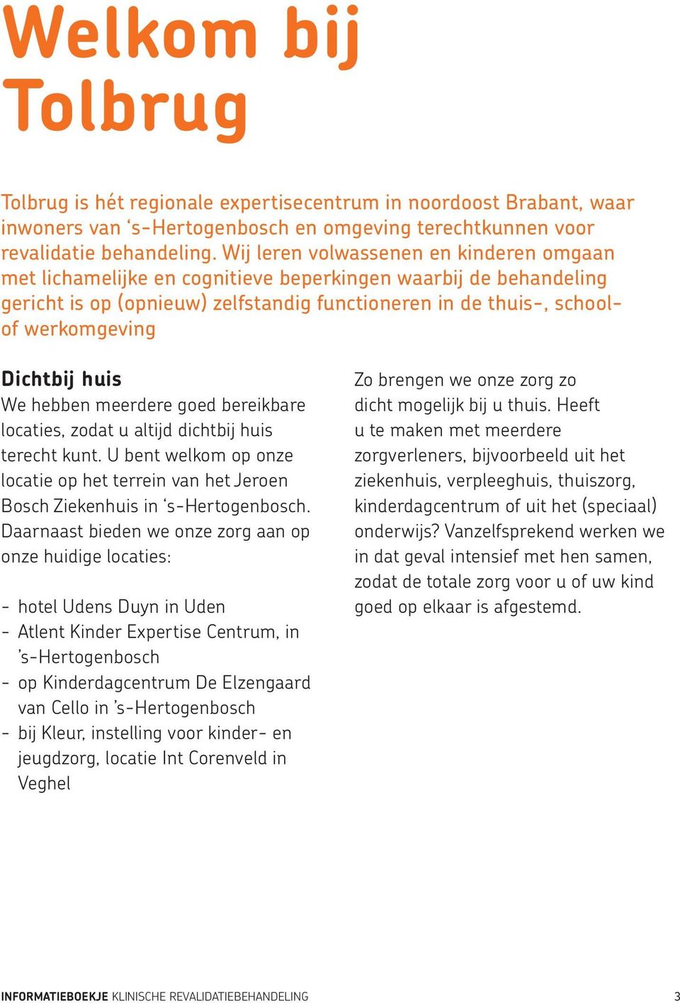 Dichtbij huis We hebben meerdere goed bereikbare locaties, zodat u altijd dichtbij huis terecht kunt. U bent welkom op onze locatie op het terrein van het Jeroen Bosch Ziekenhuis in s-hertogenbosch.