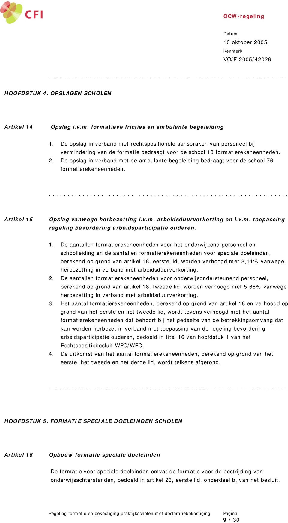 De opslag in verband met de ambulante begeleiding bedraagt voor de school 76 formatierekeneenheden. Artikel 15 Opslag vanwege herbezetting i.v.m. arbeidsduurverkorting en i.v.m. toepassing regeling bevordering arbeidsparticipatie ouderen.