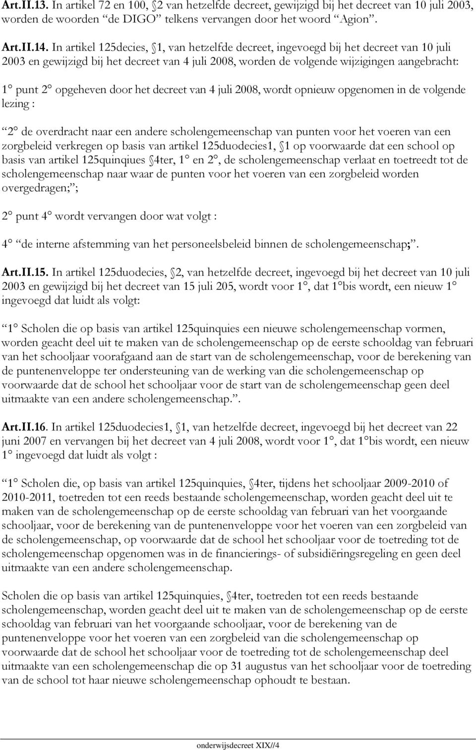 door het decreet van 4 juli 2008, wordt opnieuw opgenomen in de volgende lezing : 2 de overdracht naar een andere scholengemeenschap van punten voor het voeren van een zorgbeleid verkregen op basis