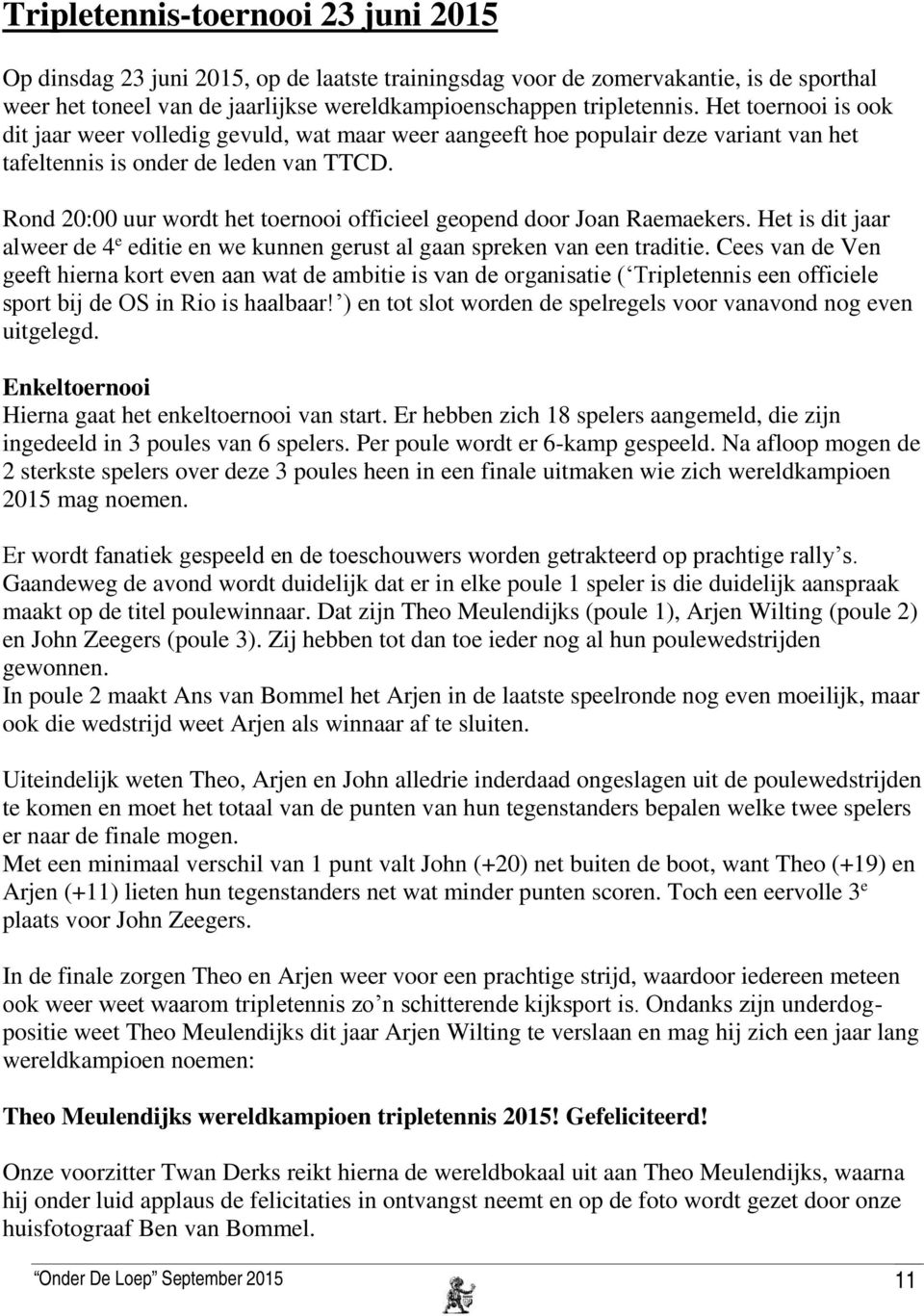 Rond 20:00 uur wordt het toernooi officieel geopend door Joan Raemaekers. Het is dit jaar alweer de 4 e editie en we kunnen gerust al gaan spreken van een traditie.